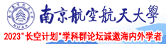 淫荡鸡巴日逼视频啊啊南京航空航天大学2023“长空计划”学科群论坛诚邀海内外学者